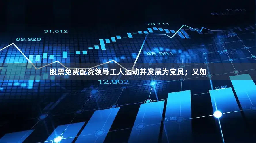 股票免费配资领导工人运动并发展为党员；又如