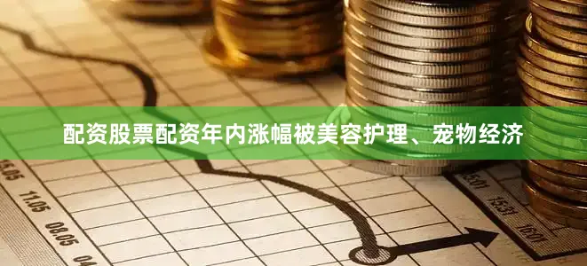 配资股票配资年内涨幅被美容护理、宠物经济
