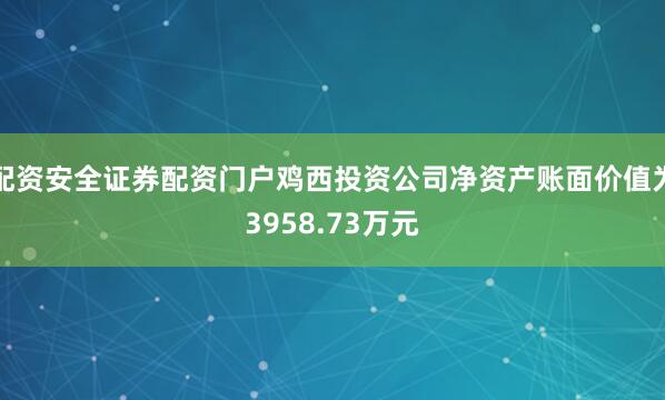 配资安全证券配资门户鸡西投资公司净资产账面价值为3958.73万元