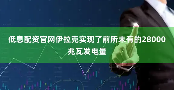 低息配资官网伊拉克实现了前所未有的28000兆瓦发电量