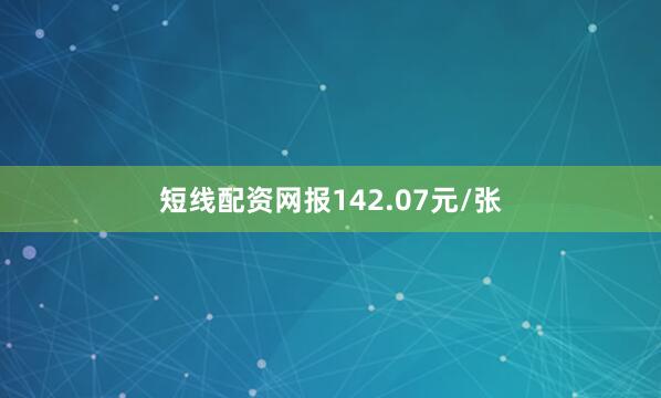短线配资网报142.07元/张