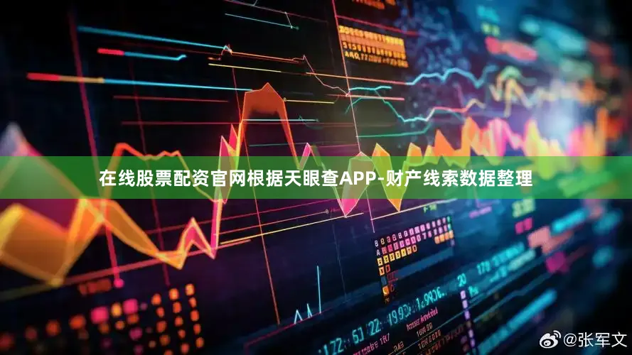 在线股票配资官网根据天眼查APP-财产线索数据整理