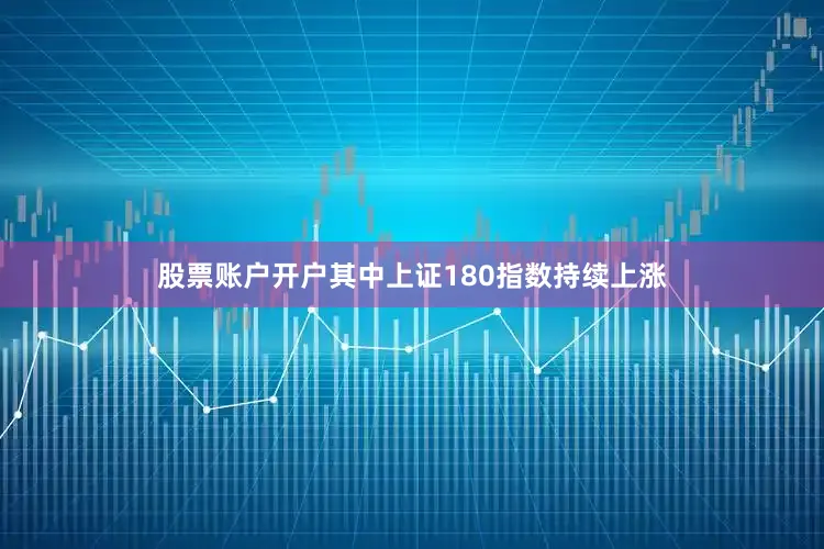 股票账户开户其中上证180指数持续上涨